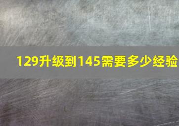 129升级到145需要多少经验