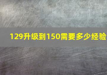 129升级到150需要多少经验