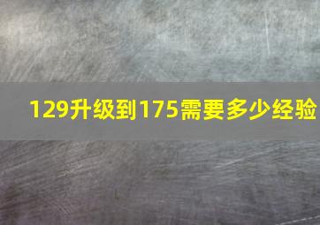 129升级到175需要多少经验