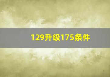 129升级175条件