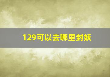 129可以去哪里封妖