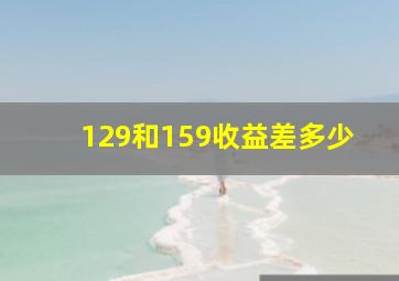 129和159收益差多少