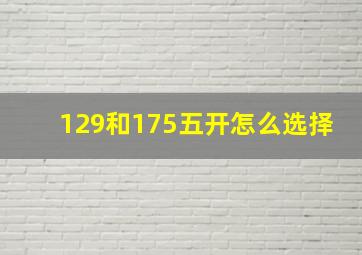 129和175五开怎么选择