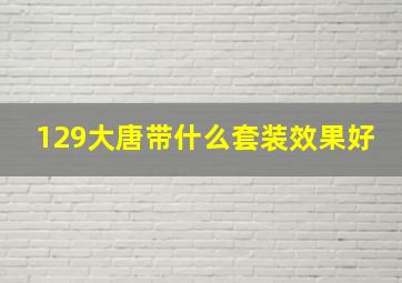 129大唐带什么套装效果好