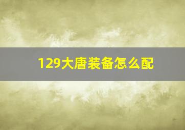 129大唐装备怎么配