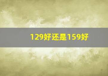 129好还是159好