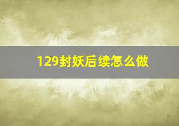 129封妖后续怎么做