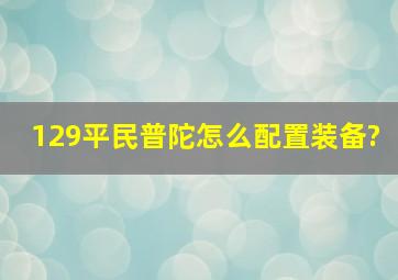 129平民普陀怎么配置装备?