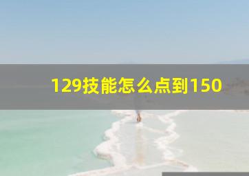 129技能怎么点到150