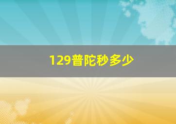 129普陀秒多少