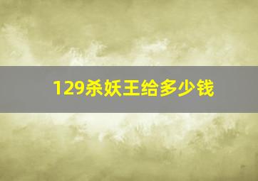 129杀妖王给多少钱