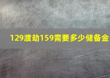 129渡劫159需要多少储备金