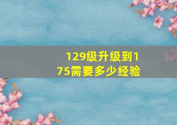 129级升级到175需要多少经验