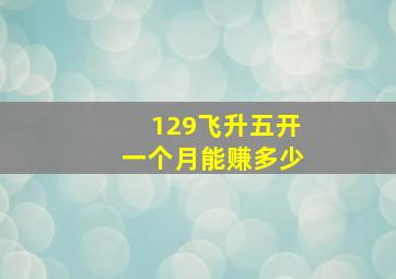 129飞升五开一个月能赚多少