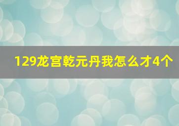 129龙宫乾元丹我怎么才4个