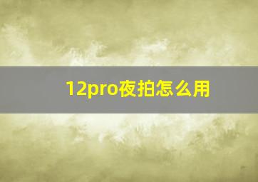 12pro夜拍怎么用