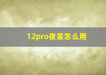 12pro夜景怎么用