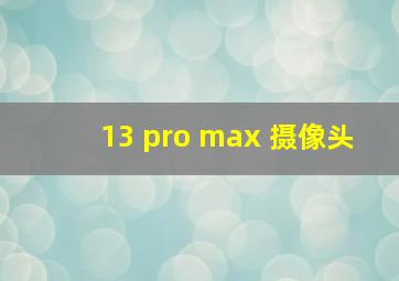 13 pro max 摄像头