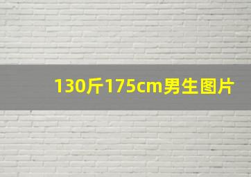 130斤175cm男生图片