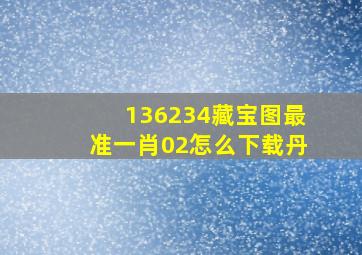 136234藏宝图最准一肖02怎么下载丹