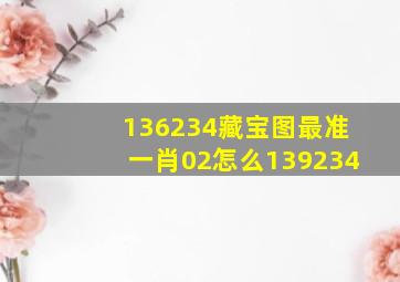 136234藏宝图最准一肖02怎么139234