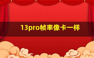 13pro帧率像卡一样