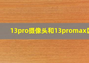 13pro摄像头和13promax区别