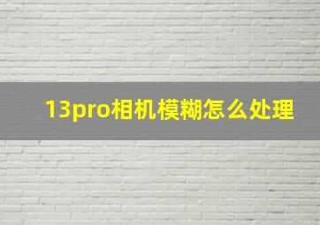 13pro相机模糊怎么处理