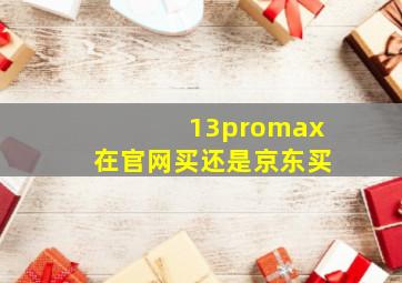 13promax在官网买还是京东买