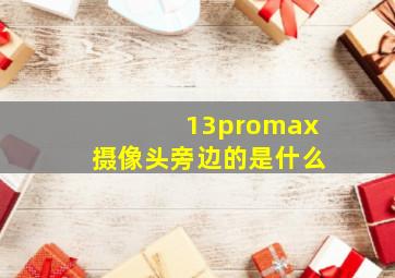 13promax摄像头旁边的是什么