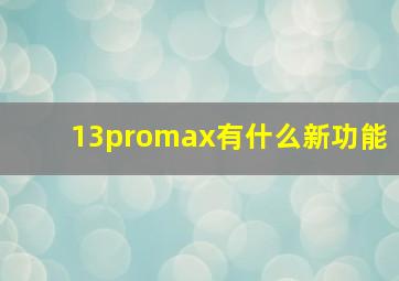 13promax有什么新功能