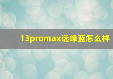 13promax远峰蓝怎么样