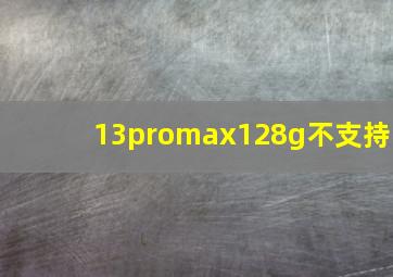 13promax128g不支持