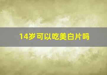 14岁可以吃美白片吗