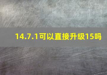 14.7.1可以直接升级15吗