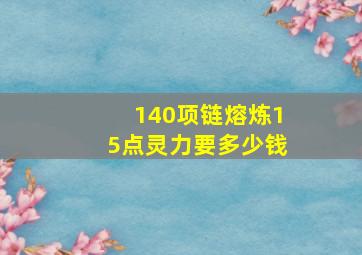 140项链熔炼15点灵力要多少钱