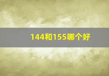 144和155哪个好