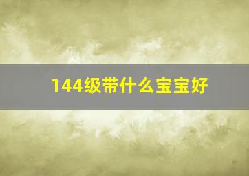 144级带什么宝宝好