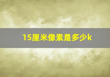 15厘米像素是多少k