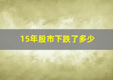 15年股市下跌了多少