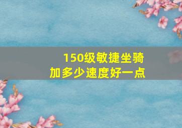 150级敏捷坐骑加多少速度好一点