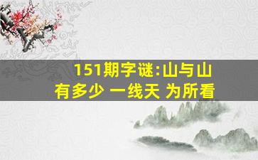 151期字谜:山与山 有多少 一线天 为所看