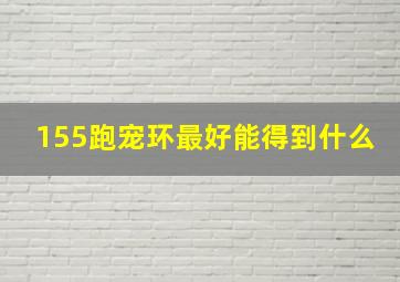 155跑宠环最好能得到什么