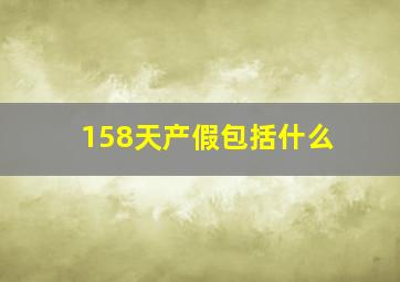 158天产假包括什么