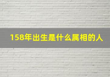 158年出生是什么属相的人