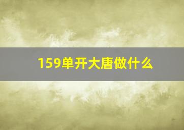 159单开大唐做什么