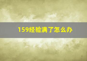 159经验满了怎么办