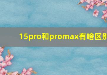 15pro和promax有啥区别