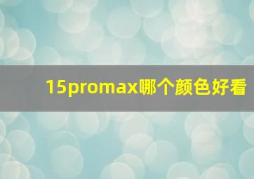 15promax哪个颜色好看