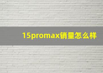 15promax销量怎么样